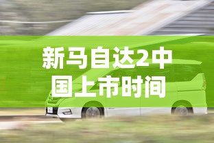 新马自达2中国上市时间  第1张
