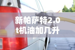新帕萨特2.0t机油加几升  第1张