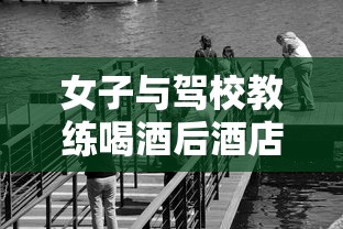 女子与驾校教练喝酒后酒店身亡 警方回应  第1张