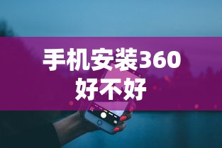 手机安装360好不好  第1张