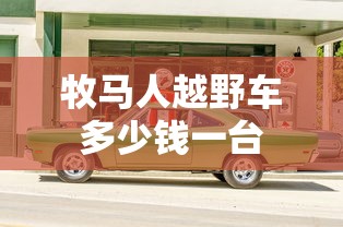 牧马人越野车多少钱一台  第1张
