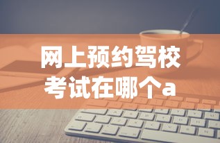 网上预约驾校考试在哪个app  第1张