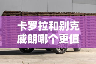 卡罗拉和别克威朗哪个更值得购买呢  第1张