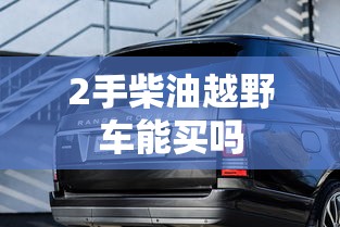 2手柴油越野车能买吗  第1张