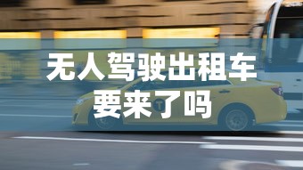 无人驾驶出租车要来了吗  第1张