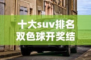 十大suv排名双色球开奖结果  第1张
