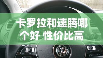 卡罗拉和速腾哪个好 性价比高点  第1张