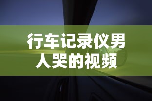 行车记录仪男人哭的视频  第1张