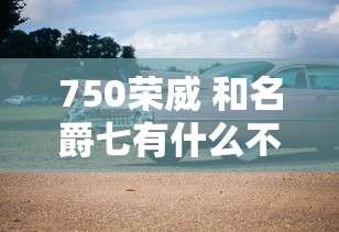 750荣威 和名爵七有什么不同  第1张