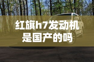 红旗h7发动机是国产的吗  第1张