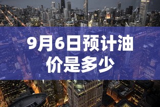 9月6日预计油价是多少  第1张