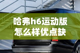 哈弗h6运动版怎么样优点缺点  第1张