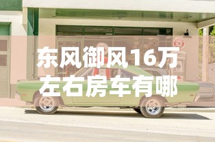 东风御风16万左右房车有哪些  第1张