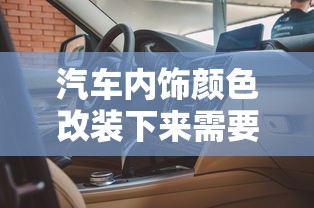 汽车内饰颜色改装下来需要多少钱  第1张