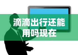 滴滴出行还能用吗现在  第1张