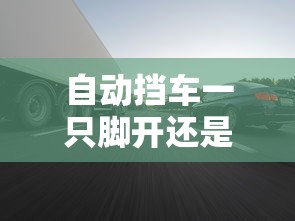 自动挡车一只脚开还是两只脚  第1张