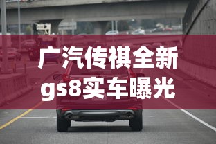 广汽传祺全新gs8实车曝光视频  第1张