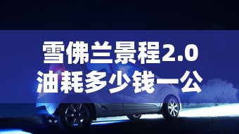雪佛兰景程2.0油耗多少钱一公里  第1张