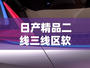 日产精品二线三线区软件特点  第1张