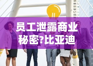 员工泄露商业秘密?比亚迪辟谣了吗  第1张