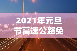 2021年元旦节高速公路免费吗?  第1张