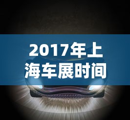 2017年上海车展时间  第1张