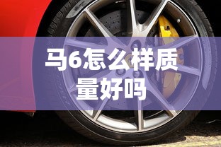 马6怎么样质量好吗  第1张
