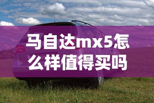 马自达mx5怎么样值得买吗  第1张