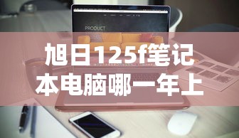 旭日125f笔记本电脑哪一年上市  第1张