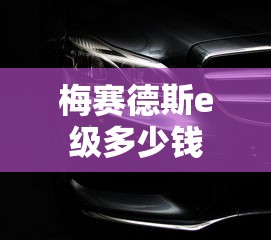 梅赛德斯e级多少钱  第1张
