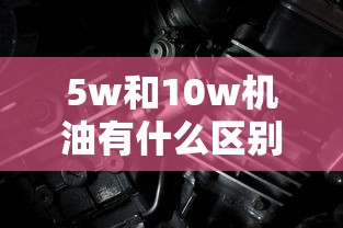 5w和10w机油有什么区别呢  第1张