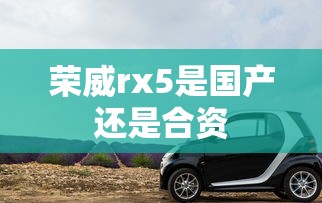 荣威rx5是国产还是合资  第1张