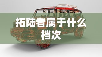 拓陆者属于什么档次  第1张