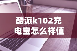 酷派k102充电宝怎么样值得买吗  第1张