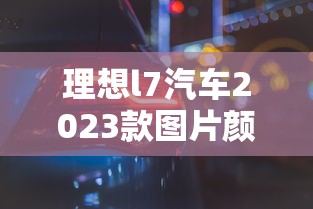 理想l7汽车2023款图片颜色  第1张