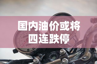 国内油价或将四连跌停  第1张