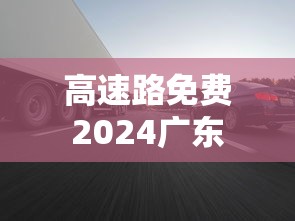 高速路免费2024广东  第1张