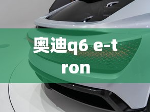 奥迪q6 e-tron  第1张