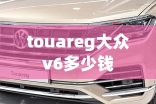touareg大众v6多少钱  第1张