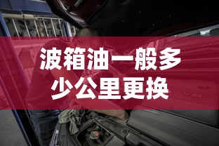 波箱油一般多少公里更换  第1张