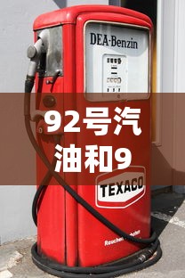 92号汽油和95号汽油有什么区别?多少钱一斤  第1张