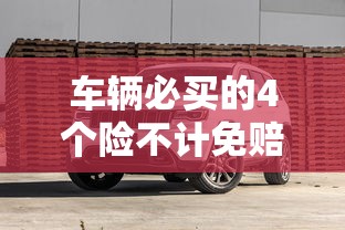 车辆必买的4个险不计免赔险  第1张