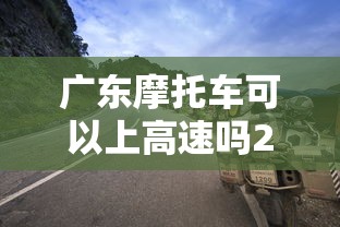 广东摩托车可以上高速吗2024  第1张
