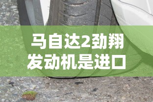 马自达2劲翔发动机是进口的吗  第1张