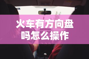 火车有方向盘吗怎么操作  第1张