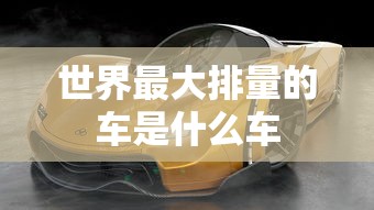 世界最大排量的车是什么车  第1张