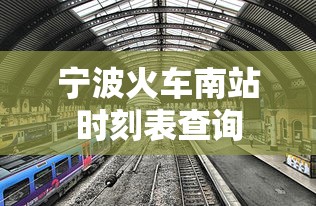 宁波火车南站时刻表查询  第1张