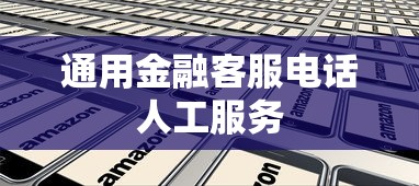 通用金融客服电话人工服务  第1张