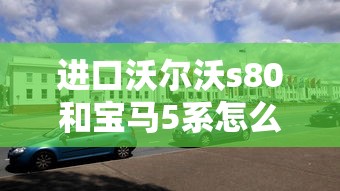 进口沃尔沃s80和宝马5系怎么选  第1张