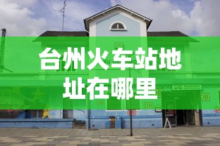台州火车站地址在哪里  第1张